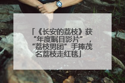 《长安的荔枝》获“年度瞩目影片”，“荔枝男团”手捧茂名荔枝走红毯
