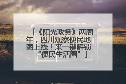 《阳光政务》两周年，四川观察便民地图上线！来一键解锁“便民生活圈”
