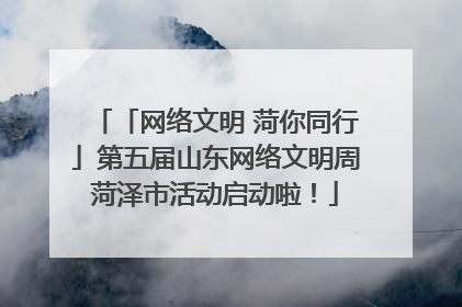「网络文明 菏你同行」第五届山东网络文明周菏泽市活动启动啦！