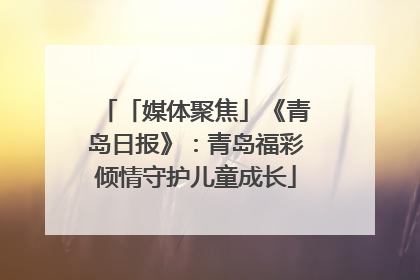 「媒体聚焦」《青岛日报》：青岛福彩倾情守护儿童成长