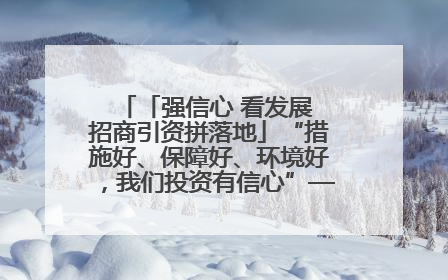 「强信心 看发展 招商引资拼落地」“措施好、保障好、环境好，我们投资有信心”——平凉工业园区医药原料绿色制造项目见闻