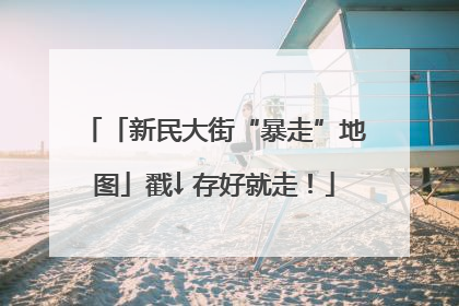 「新民大街“暴走”地图」戳↓ 存好就走！