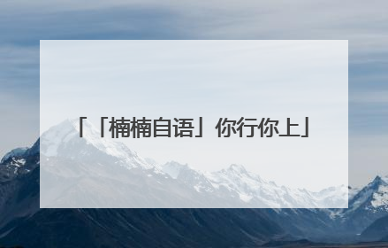 「楠楠自语」你行你上