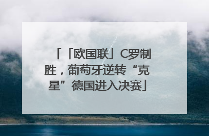 「欧国联」C罗制胜，葡萄牙逆转“克星”德国进入决赛