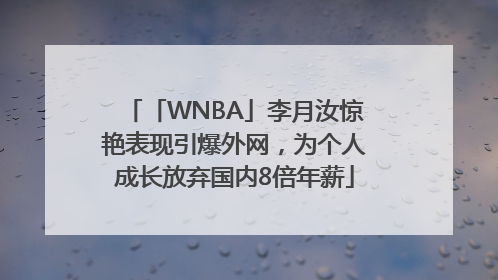 「WNBA」李月汝惊艳表现引爆外网，为个人成长放弃国内8倍年薪