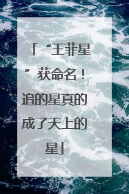 “王菲星”获命名！追的星真的成了天上的星