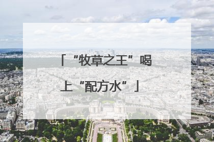 “牧草之王”喝上“配方水”