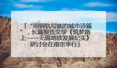 “用钢轨写就的城市诗篇”，长篇报告文学《筑梦路上——无锡地铁发展纪实》研讨会在南京举行