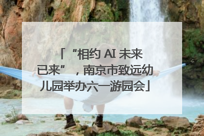 “相约 AI 未来已来”，南京市致远幼儿园举办六一游园会