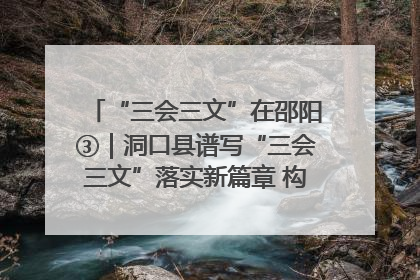 “三会三文”在邵阳③｜洞口县谱写“三会三文”落实新篇章 构建协同联动大格局