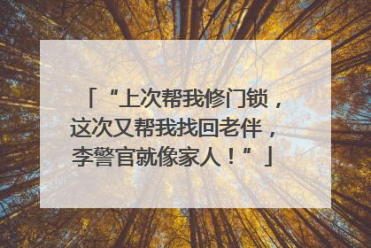 “上次帮我修门锁，这次又帮我找回老伴，李警官就像家人！”