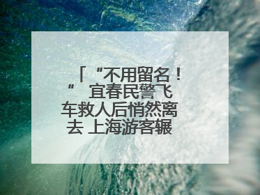 “不用留名！” 宜春民警飞车救人后悄然离去 上海游客辗转六日送锦旗