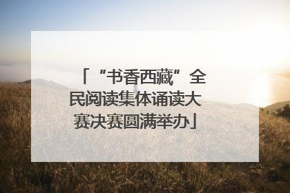 “书香西藏”全民阅读集体诵读大赛决赛圆满举办