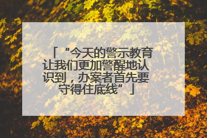 “今天的警示教育让我们更加警醒地认识到，办案者首先要守得住底线”