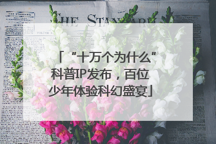 “十万个为什么”科普IP发布，百位少年体验科幻盛宴