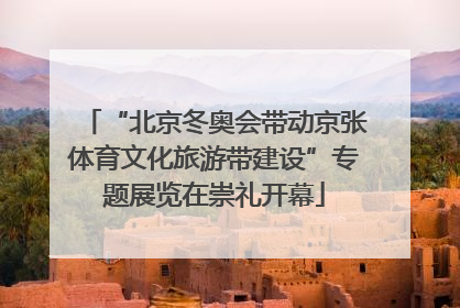 “北京冬奥会带动京张体育文化旅游带建设”专题展览在崇礼开幕