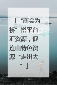“商会为桥”搭平台汇资源，促连山特色资源“走出去”