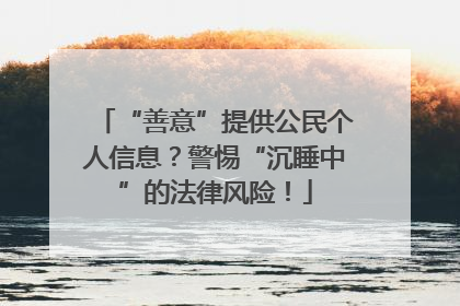 “善意”提供公民个人信息？警惕“沉睡中”的法律风险！