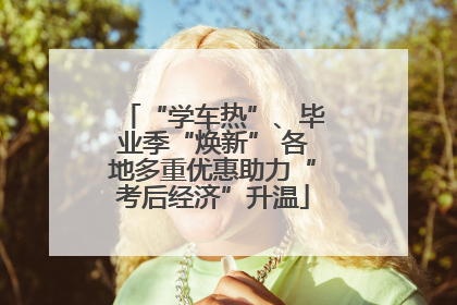 “学车热”、毕业季“焕新” 各地多重优惠助力“考后经济”升温