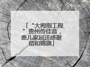 “大拇指工程”贵州传佳音，患儿家属送感谢信和锦旗