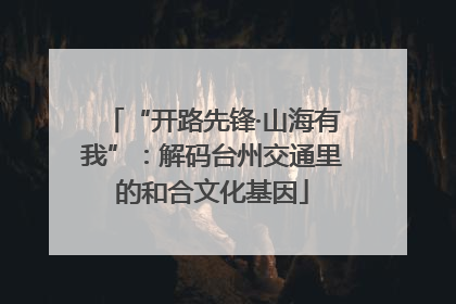 “开路先锋·山海有我”：解码台州交通里的和合文化基因