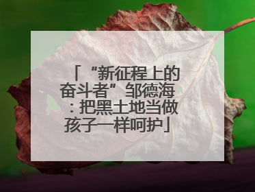 “新征程上的奋斗者”邹德海：把黑土地当做孩子一样呵护
