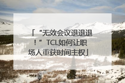 “无效会议退退退！”TCL如何让职场人重获时间主权