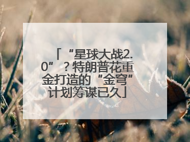 “星球大战2.0”？特朗普花重金打造的“金穹”计划筹谋已久
