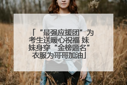 “最强应援团”为考生送暖心祝福 妹妹身穿“金榜题名”衣服为哥哥加油