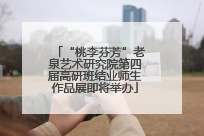 “桃李芬芳”老泉艺术研究院第四届高研班结业师生作品展即将举办