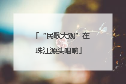 “民歌大观”在珠江源头唱响