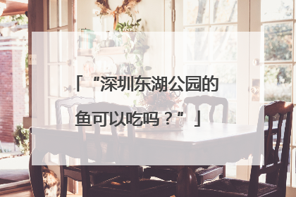“深圳东湖公园的鱼可以吃吗？”