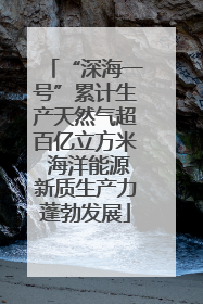 “深海一号”累计生产天然气超百亿立方米 海洋能源新质生产力蓬勃发展