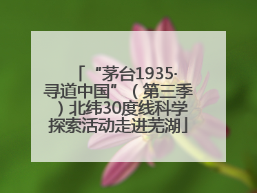 “茅台1935·寻道中国”（第三季）北纬30度线科学探索活动走进芜湖