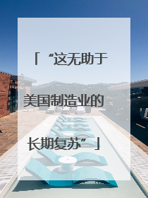 “这无助于美国制造业的长期复苏”