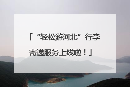“轻松游河北”行李寄递服务上线啦！