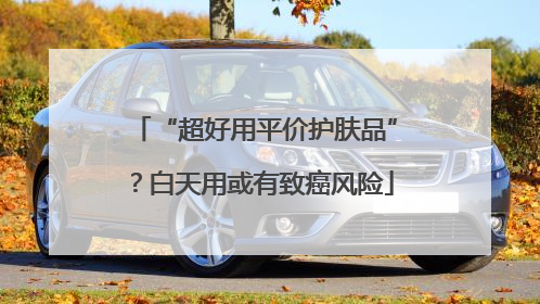 “超好用平价护肤品”？白天用或有致癌风险