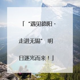 “遇见德阳・走进无锡” 明日逐光而来！