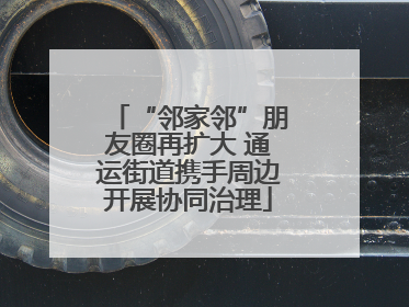 “邻家邻”朋友圈再扩大 通运街道携手周边开展协同治理
