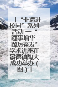 “非遗进校园”系列活动 一“踵事增华 踔厉奋发”学术讲座在景德镇陶大成功举办（图）