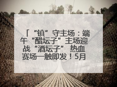 “镇”守主场：端午“醋坛子”主场迎战“酒坛子” 热血赛场一触即发！5月31日15:00，镇江见！