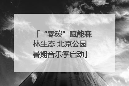 “零碳”赋能森林生态 北京公园暑期音乐季启动