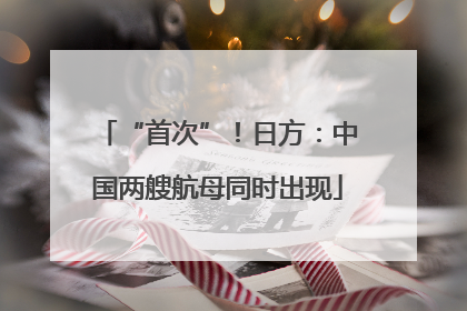 “首次”！日方：中国两艘航母同时出现