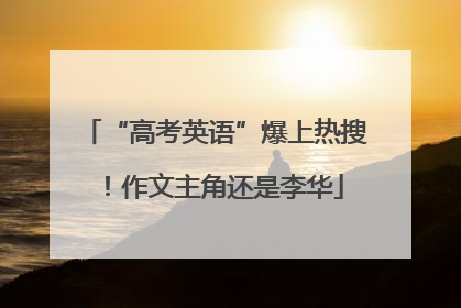“高考英语”爆上热搜！作文主角还是李华