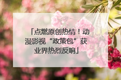 点燃原创热情！动漫影视“政策包”获业界热烈反响