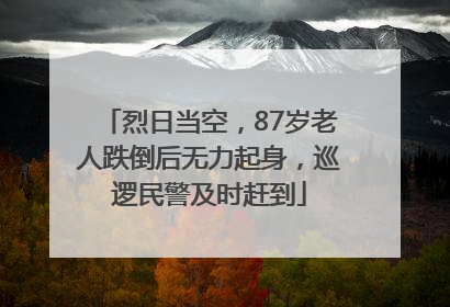 烈日当空，87岁老人跌倒后无力起身，巡逻民警及时赶到