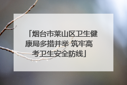 烟台市莱山区卫生健康局多措并举 筑牢高考卫生安全防线
