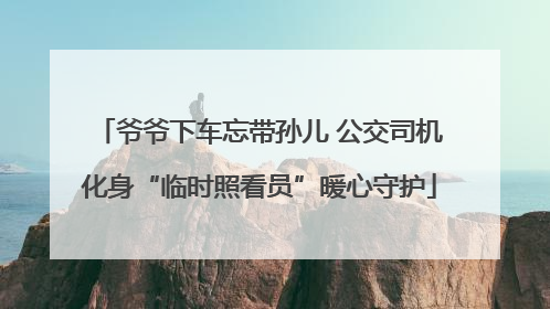 爷爷下车忘带孙儿 公交司机化身“临时照看员”暖心守护
