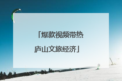 爆款视频带热庐山文旅经济