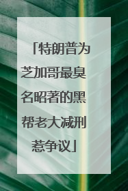 特朗普为芝加哥最臭名昭著的黑帮老大减刑惹争议
